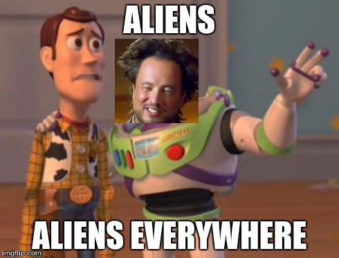Funny thing is, that's what buzz actually said in the original... | ALIENS ALIENS EVERYWHERE | image tagged in memes,x x everywhere,aliens,ancient aliens | made w/ Imgflip meme maker