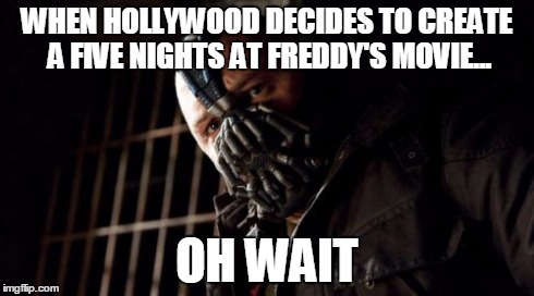 Permission Bane | WHEN HOLLYWOOD DECIDES TO CREATE A FIVE NIGHTS AT FREDDY'S MOVIE... OH WAIT | image tagged in memes,permission bane | made w/ Imgflip meme maker
