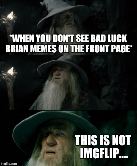 Confused Gandalf Meme | *WHEN YOU DON'T SEE BAD LUCK BRIAN MEMES ON THE FRONT PAGE* THIS IS NOT IMGFLIP.... | image tagged in memes,confused gandalf | made w/ Imgflip meme maker