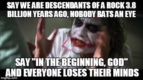 And everybody loses their minds Meme | SAY WE ARE DESCENDANTS OF A ROCK 3.8 BILLION YEARS AGO, NOBODY BATS AN EYE SAY "IN THE BEGINNING, GOD" AND EVERYONE LOSES THEIR MINDS | image tagged in memes,and everybody loses their minds | made w/ Imgflip meme maker