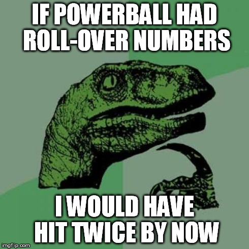 Philosoraptor | IF POWERBALL HAD ROLL-OVER NUMBERS I WOULD HAVE HIT TWICE BY NOW | image tagged in memes,philosoraptor | made w/ Imgflip meme maker