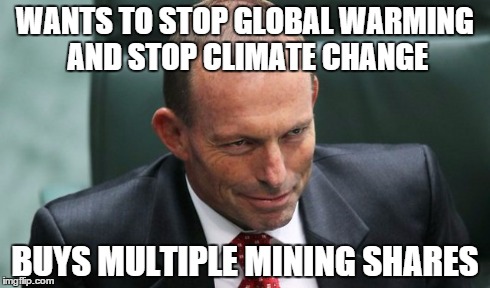Tony Abbott the greenie | WANTS TO STOP GLOBAL WARMING AND STOP CLIMATE CHANGE BUYS MULTIPLE MINING SHARES | image tagged in tony abbott,green,tony,abbott,lol | made w/ Imgflip meme maker