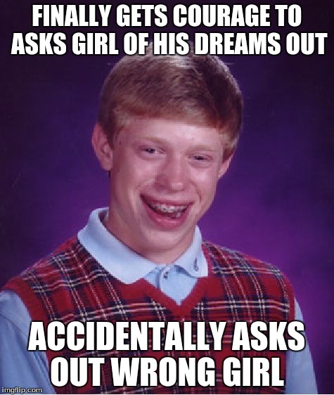 Bad Luck Brian Meme | FINALLY GETS COURAGE TO ASKS GIRL OF HIS DREAMS OUT ACCIDENTALLY ASKS OUT WRONG GIRL | image tagged in memes,bad luck brian | made w/ Imgflip meme maker