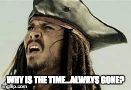 jack sparrow | WHY IS THE TIME...ALWAYS GONE? | image tagged in jack sparrow,why is the rum gone,aint nobody got time for that,procrastination,derp | made w/ Imgflip meme maker