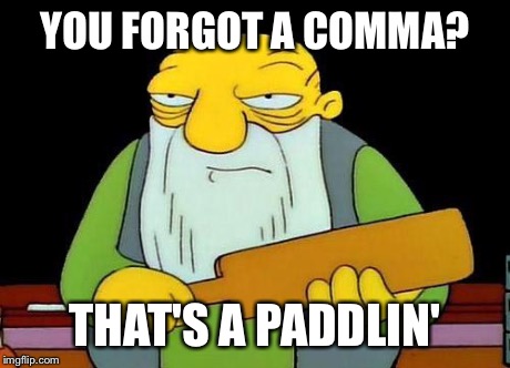 Paddle | YOU FORGOT A COMMA? THAT'S A PADDLIN' | image tagged in paddle | made w/ Imgflip meme maker
