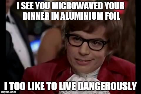 I Too Like To Live Dangerously | I SEE YOU MICROWAVED YOUR DINNER IN ALUMINIUM FOIL I TOO LIKE TO LIVE DANGEROUSLY | image tagged in memes,i too like to live dangerously | made w/ Imgflip meme maker