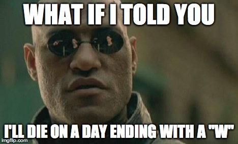 Matrix Morpheus Meme | WHAT IF I TOLD YOU I'LL DIE ON A DAY ENDING WITH A "W" | image tagged in memes,matrix morpheus | made w/ Imgflip meme maker
