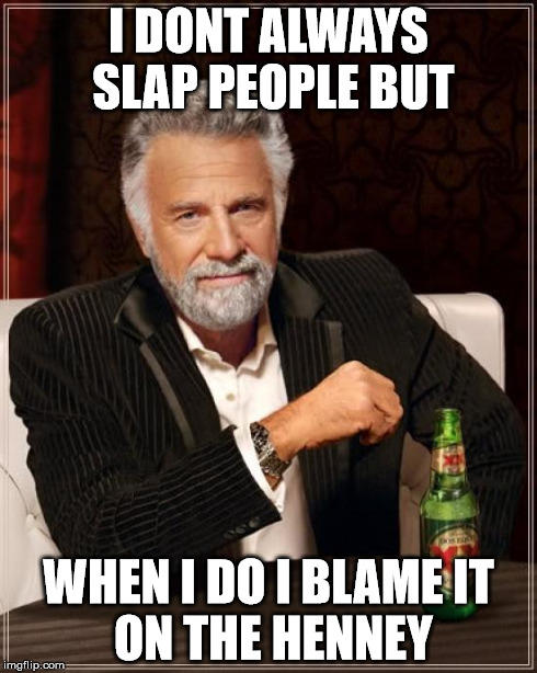 The Most Interesting Man In The World Meme | I DONT ALWAYS SLAP
PEOPLE BUT WHEN I DO I BLAME
IT ON THE HENNEY | image tagged in memes,the most interesting man in the world | made w/ Imgflip meme maker