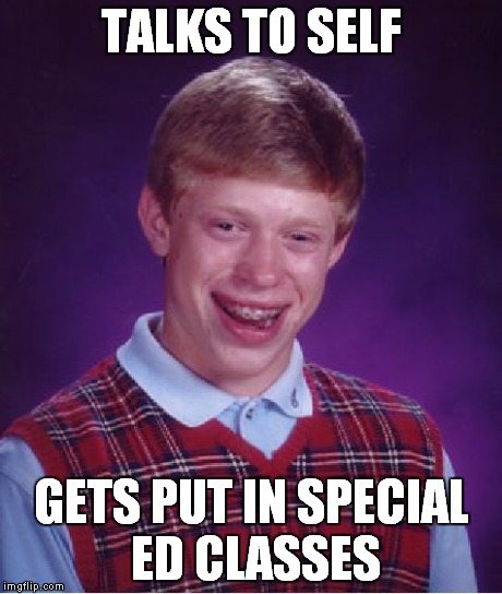 Bad Luck Brian Meme | TALKS TO SELF GETS PUT IN SPECIAL ED CLASSES | image tagged in memes,bad luck brian | made w/ Imgflip meme maker