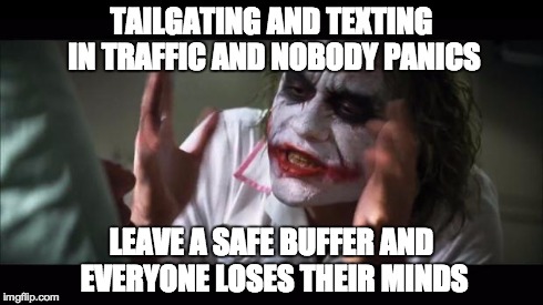 And everybody loses their minds Meme | TAILGATING AND TEXTING IN TRAFFIC AND NOBODY PANICS LEAVE A SAFE BUFFER AND EVERYONE LOSES THEIR MINDS | image tagged in memes,and everybody loses their minds,bayarea | made w/ Imgflip meme maker