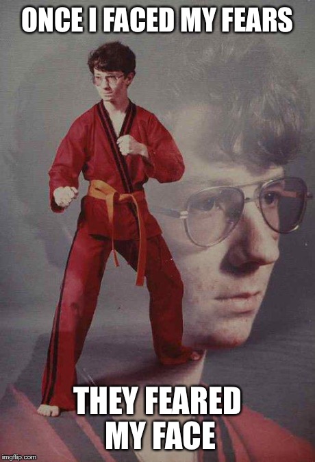 Karate Kyle | ONCE I FACED MY FEARS THEY FEARED MY FACE | image tagged in memes,karate kyle | made w/ Imgflip meme maker