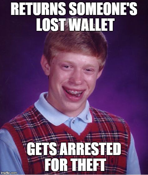 Bad Luck Brian | RETURNS SOMEONE'S LOST WALLET GETS ARRESTED FOR THEFT | image tagged in memes,bad luck brian | made w/ Imgflip meme maker