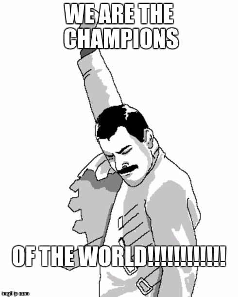 We are the champions | WE ARE THE CHAMPIONS OF THE WORLD!!!!!!!!!!!! | image tagged in freddie mercury fist pump,queen | made w/ Imgflip meme maker