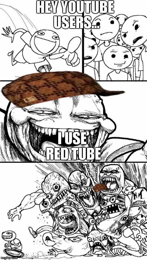 Hey Internet | HEY YOUTUBE USERS... I USE RED TUBE | image tagged in memes,hey internet,scumbag | made w/ Imgflip meme maker
