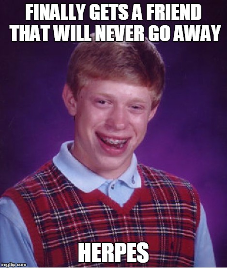 Bad Luck Brian Meme | FINALLY GETS A FRIEND THAT WILL NEVER GO AWAY HERPES | image tagged in memes,bad luck brian | made w/ Imgflip meme maker