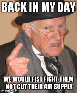 Back In My Day Meme | BACK IN MY DAY WE WOULD FIST FIGHT THEM NOT CUT THEIR AIR SUPPLY | image tagged in memes,back in my day | made w/ Imgflip meme maker