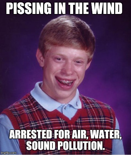 Bad Luck Brian Meme | PISSING IN THE WIND ARRESTED FOR AIR, WATER, SOUND POLLUTION. | image tagged in memes,bad luck brian | made w/ Imgflip meme maker