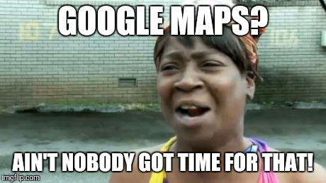 Ain't Nobody Got Time For That Meme | GOOGLE MAPS? AIN'T NOBODY GOT TIME FOR THAT! | image tagged in memes,aint nobody got time for that | made w/ Imgflip meme maker