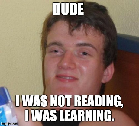 10 Guy Meme | DUDE I WAS NOT READING, I WAS LEARNING. | image tagged in memes,10 guy | made w/ Imgflip meme maker