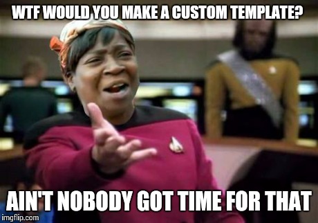 WTF ain't nobody got time | WTF WOULD YOU MAKE A CUSTOM TEMPLATE? AIN'T NOBODY GOT TIME FOR THAT | image tagged in wtf ain't nobody got time,scumbag | made w/ Imgflip meme maker