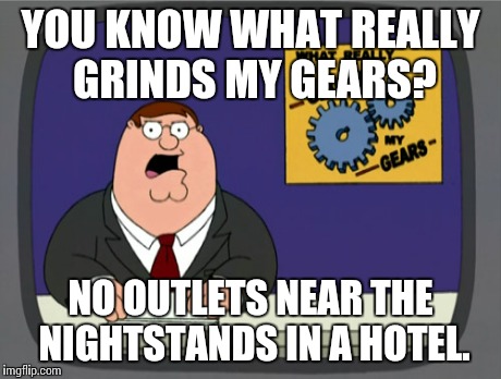 Peter Griffin News Meme | YOU KNOW WHAT REALLY GRINDS MY GEARS? NO OUTLETS NEAR THE NIGHTSTANDS IN A HOTEL. | image tagged in memes,peter griffin news,AdviceAnimals | made w/ Imgflip meme maker