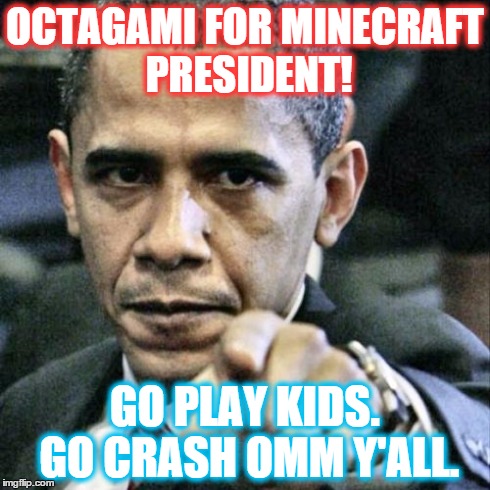 Pissed Off Obama Meme | OCTAGAMI FOR MINECRAFT PRESIDENT! GO PLAY KIDS. GO CRASH OMM Y'ALL. | image tagged in memes,pissed off obama | made w/ Imgflip meme maker