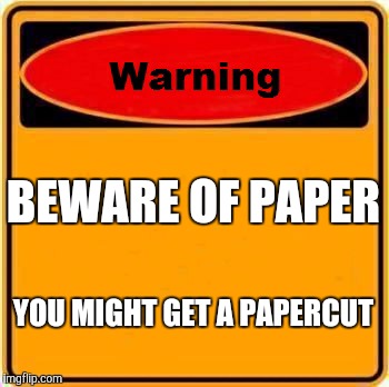 Warning Sign | BEWARE OF PAPER YOU MIGHT GET A PAPERCUT | image tagged in memes,warning sign | made w/ Imgflip meme maker