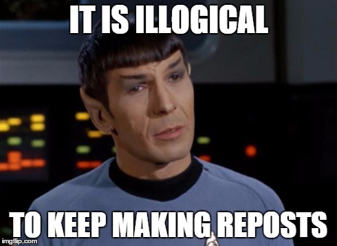Spock Illogical | IT IS ILLOGICAL TO KEEP MAKING REPOSTS | image tagged in spock illogical | made w/ Imgflip meme maker