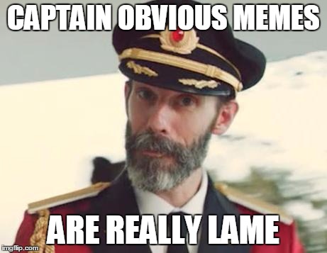 Captain Obvious | CAPTAIN OBVIOUS MEMES ARE REALLY LAME | image tagged in captain obvious | made w/ Imgflip meme maker