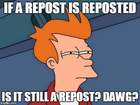 Futurama Fry Meme | IF A REPOST IS REPOSTED IS IT STILL A REPOST? DAWG? | image tagged in memes,futurama fry | made w/ Imgflip meme maker