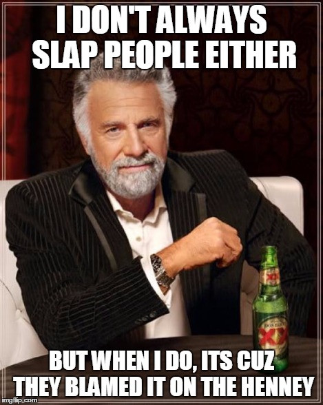 The Most Interesting Man In The World Meme | I DON'T ALWAYS SLAP PEOPLE EITHER BUT WHEN I DO, ITS CUZ THEY BLAMED IT ON THE HENNEY | image tagged in memes,the most interesting man in the world | made w/ Imgflip meme maker