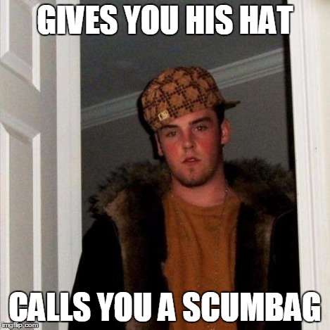 Scumbag Steve Meme | GIVES YOU HIS HAT CALLS YOU A SCUMBAG | image tagged in memes,scumbag steve | made w/ Imgflip meme maker