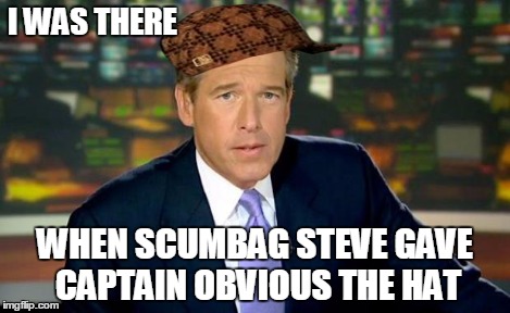 Brian Williams Was There Meme | I WAS THERE WHEN SCUMBAG STEVE GAVE CAPTAIN OBVIOUS THE HAT | image tagged in memes,brian williams was there,scumbag | made w/ Imgflip meme maker