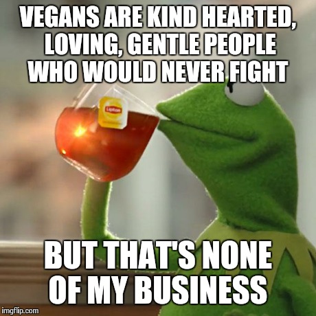 But That's None Of My Business Meme | VEGANS ARE KIND HEARTED, LOVING, GENTLE PEOPLE WHO WOULD NEVER FIGHT BUT THAT'S NONE OF MY BUSINESS | image tagged in memes,but thats none of my business,kermit the frog | made w/ Imgflip meme maker