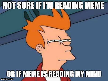 Futurama Fry Meme | NOT SURE IF I'M READING MEME OR IF MEME IS READING MY MIND | image tagged in memes,futurama fry | made w/ Imgflip meme maker