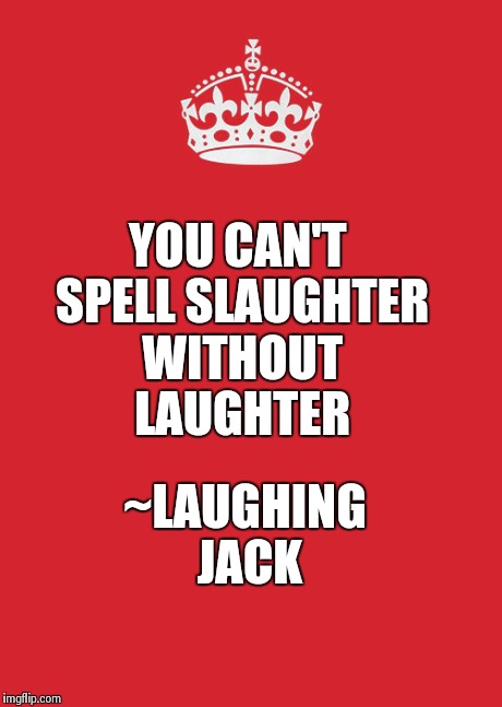 Keep Calm And Carry On Red | ~LAUGHING JACK YOU CAN'T SPELL SLAUGHTER WITHOUT LAUGHTER | image tagged in memes,keep calm and carry on red | made w/ Imgflip meme maker
