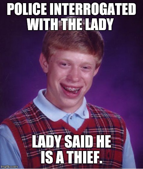 Bad Luck Brian Meme | POLICE INTERROGATED WITH THE LADY LADY SAID HE IS A THIEF. | image tagged in memes,bad luck brian | made w/ Imgflip meme maker