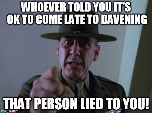 Sergeant Hartmann | WHOEVER TOLD YOU IT'S OK TO COME LATE TO DAVENING THAT PERSON LIED TO YOU! | image tagged in memes,sergeant hartmann | made w/ Imgflip meme maker