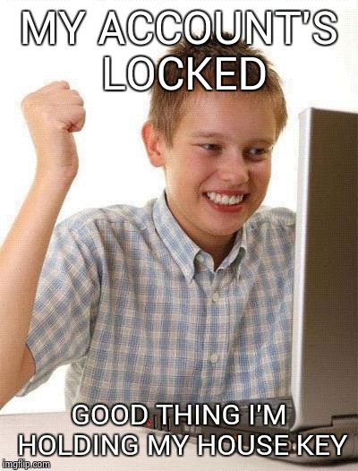 locksmith | MY ACCOUNT'S LOCKED GOOD THING I'M HOLDING MY HOUSE KEY | image tagged in memes,first day on the internet kid | made w/ Imgflip meme maker