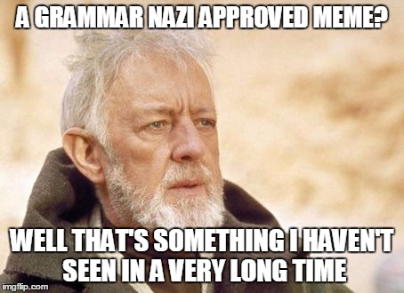 Obi Wan Kenobi | A GRAMMAR NAZI APPROVED MEME? WELL THAT'S SOMETHING I HAVEN'T SEEN IN A VERY LONG TIME | image tagged in memes,obi wan kenobi | made w/ Imgflip meme maker