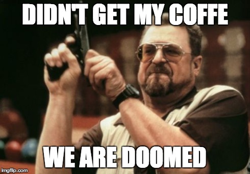 Am I The Only One Around Here | DIDN'T GET MY COFFE WE ARE DOOMED | image tagged in memes,am i the only one around here | made w/ Imgflip meme maker