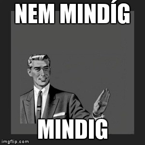 Kill Yourself Guy Meme | NEM MINDÍG MINDIG | image tagged in memes,kill yourself guy | made w/ Imgflip meme maker