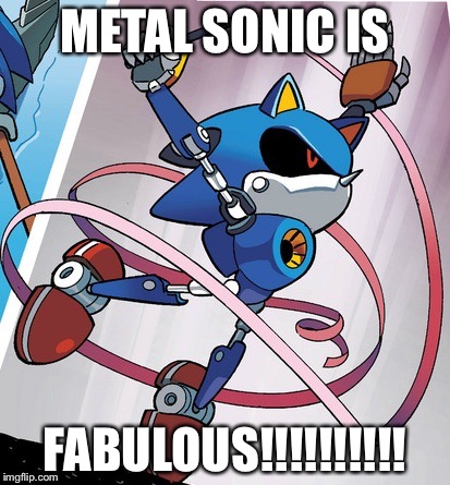 METAL SONIC IS FABULOUS!!!!!!!!!! | made w/ Imgflip meme maker