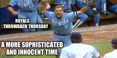 George Brett freaks out TBT | ROYALS       THROWBACK THURSDAY A MORE SOPHISTICATED AND INNOCENT TIME | image tagged in george brett | made w/ Imgflip meme maker