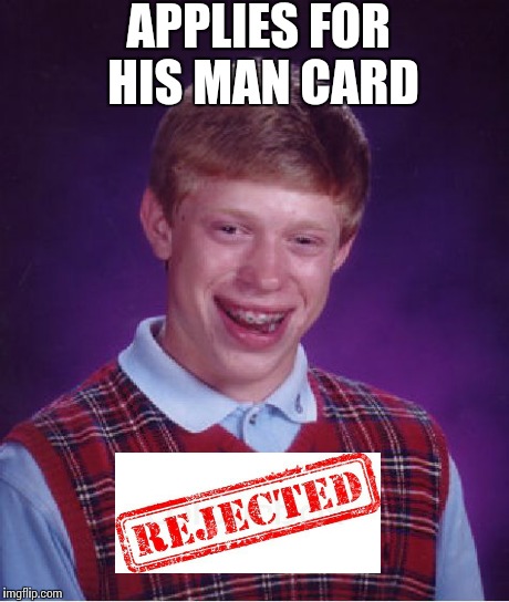 Bad Luck Brian Meme | APPLIES FOR HIS MAN CARD | image tagged in memes,bad luck brian | made w/ Imgflip meme maker
