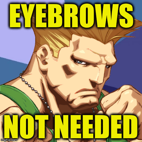 Guile don't need eyebrows | EYEBROWS NOT NEEDED | image tagged in guile,eyebrows,fleek | made w/ Imgflip meme maker