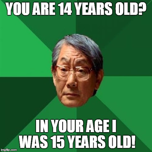 High Expectations Asian Father | YOU ARE 14 YEARS OLD? IN YOUR AGE I WAS 15 YEARS OLD! | image tagged in memes,high expectations asian father | made w/ Imgflip meme maker