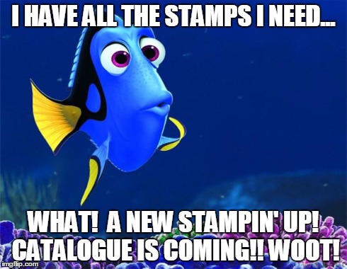 Dory | I HAVE ALL THE STAMPS I NEED... WHAT!  A NEW STAMPIN' UP! CATALOGUE IS COMING!! WOOT! | image tagged in dory | made w/ Imgflip meme maker
