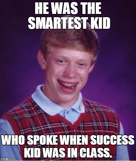 Bad Luck Brian Meme | HE WAS THE SMARTEST KID WHO SPOKE WHEN SUCCESS KID WAS IN CLASS. | image tagged in memes,bad luck brian | made w/ Imgflip meme maker