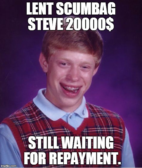 Bad Luck Brian Meme | LENT SCUMBAG STEVE 20000$ STILL WAITING FOR REPAYMENT. | image tagged in memes,bad luck brian | made w/ Imgflip meme maker